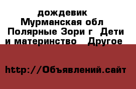 дождевик - Мурманская обл., Полярные Зори г. Дети и материнство » Другое   